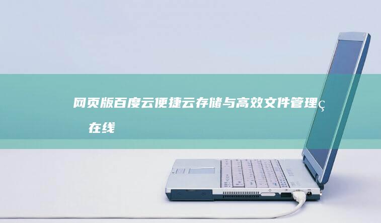 网页版百度云：便捷云存储与高效文件管理的在线解决方案